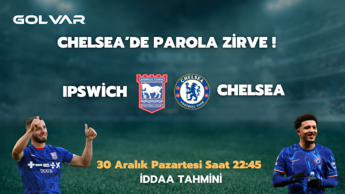 CHELSEA'DE PAROLA ZİRVE! 30 ARALIK IPSWİCH-CHELSEA İDDAA TAHMİNİ